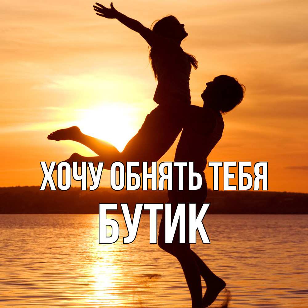 Открытка на каждый день с именем, Бутик Хочу обнять тебя парень поднимает девушку и она летит Прикольная открытка с пожеланием онлайн скачать бесплатно 