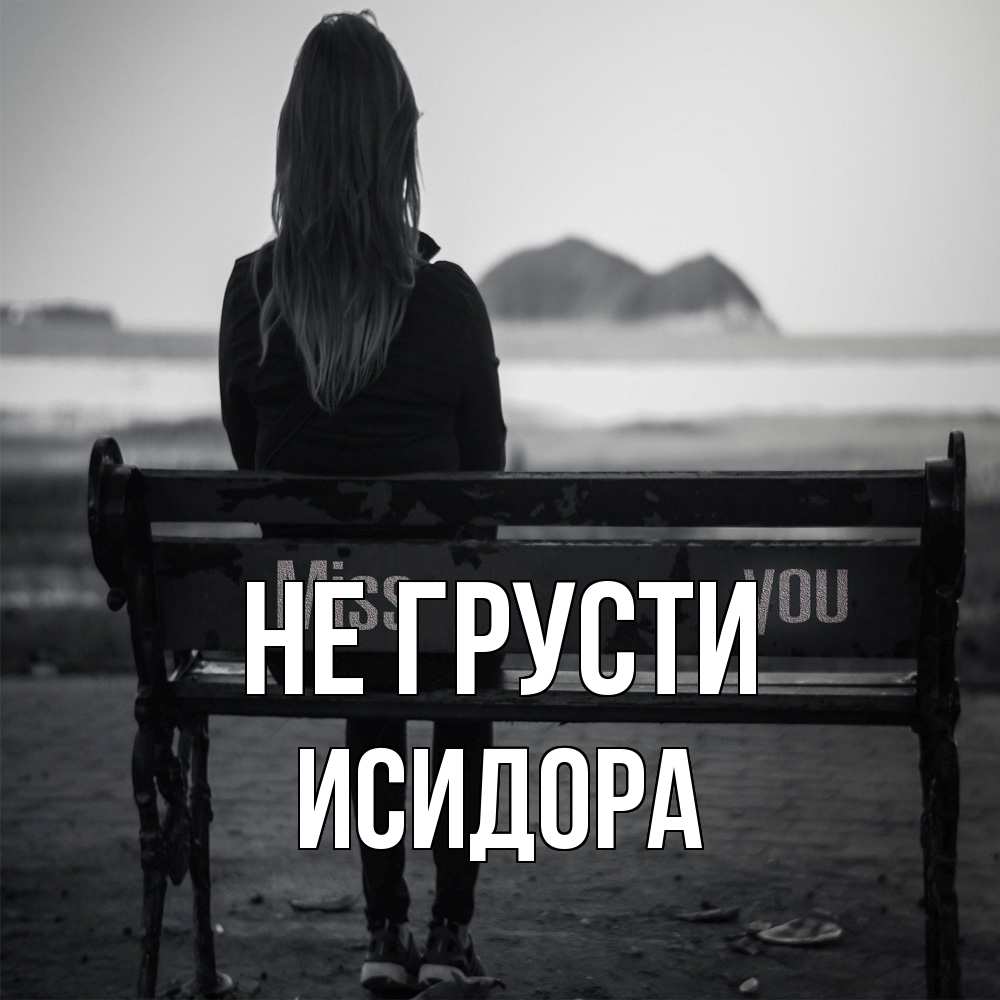 Открытка на каждый день с именем, Исидора Не грусти смотрит на скалы Прикольная открытка с пожеланием онлайн скачать бесплатно 