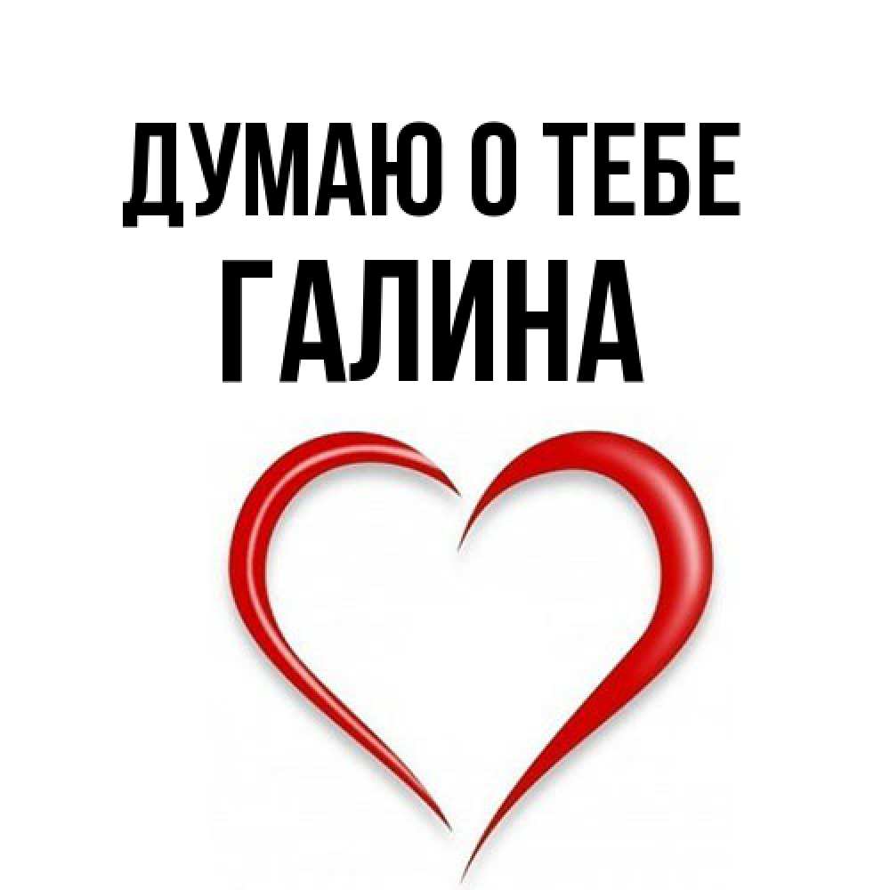 Открытка на каждый день с именем, галина Думаю о тебе для возлюбленной Прикольная открытка с пожеланием онлайн скачать бесплатно 