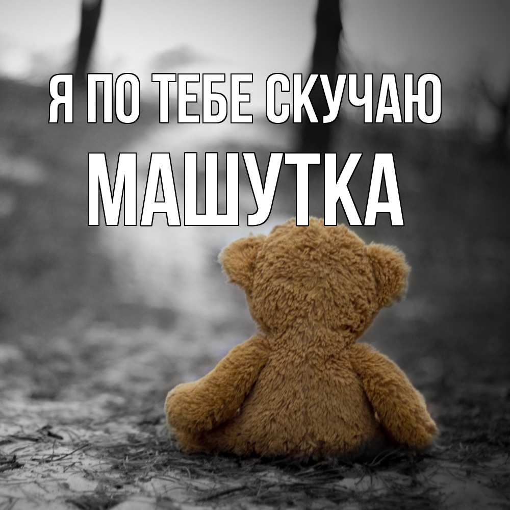 Открытка на каждый день с именем, Машутка Я по тебе скучаю красивые открытки Прикольная открытка с пожеланием онлайн скачать бесплатно 