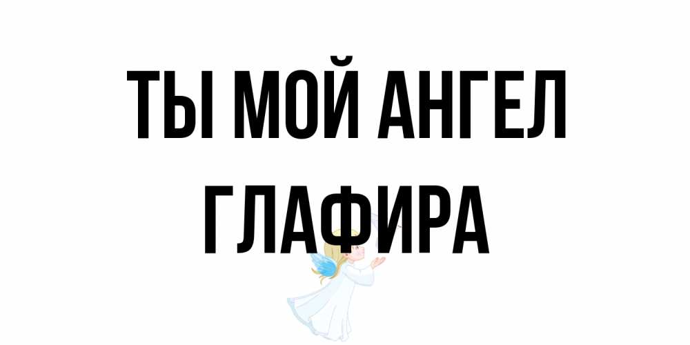 Открытка на каждый день с именем, Глафира Ты мой ангел ангел, голубь Прикольная открытка с пожеланием онлайн скачать бесплатно 