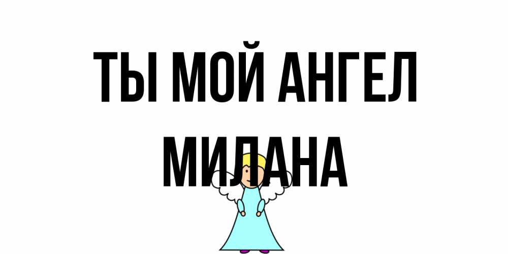 Открытка на каждый день с именем, Милана Ты мой ангел ангел Прикольная открытка с пожеланием онлайн скачать бесплатно 