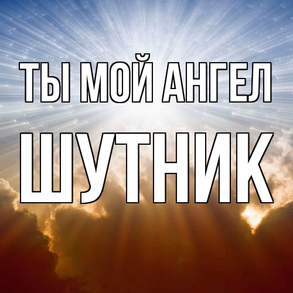 Открытка на каждый день с именем, Шутник Ты мой ангел ангельский свет на небе Прикольная открытка с пожеланием онлайн скачать бесплатно 