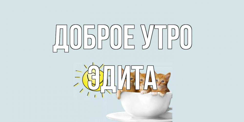 Открытка на каждый день с именем, Эдита Доброе утро котята Прикольная открытка с пожеланием онлайн скачать бесплатно 
