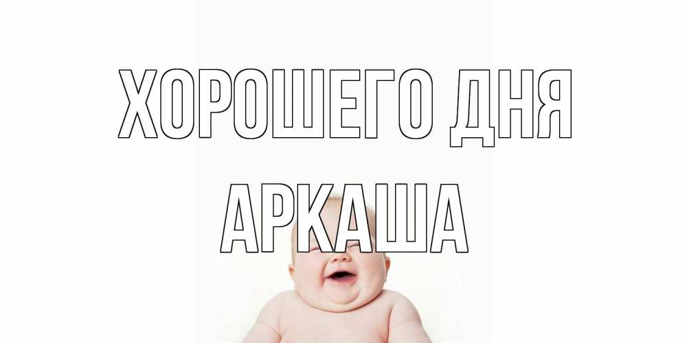 Открытка на каждый день с именем, Аркаша Хорошего дня открытка для поднятия настроения Прикольная открытка с пожеланием онлайн скачать бесплатно 