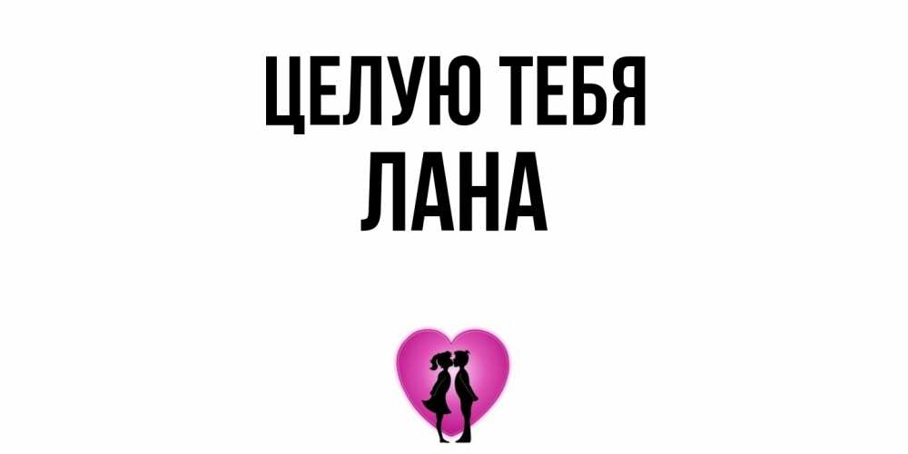 Открытка на каждый день с именем, Лана Целую тебя поцелуй Прикольная открытка с пожеланием онлайн скачать бесплатно 