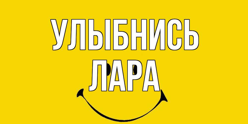 Открытка на каждый день с именем, Лара Улыбнись радость и улыбка Прикольная открытка с пожеланием онлайн скачать бесплатно 