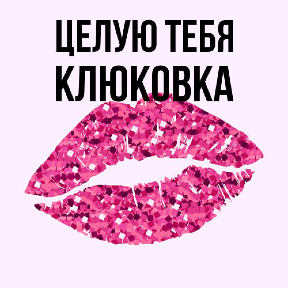 Открытка на каждый день с именем, клюковка Целую тебя открытка с женскими губами и поцелуем для парня Прикольная открытка с пожеланием онлайн скачать бесплатно 