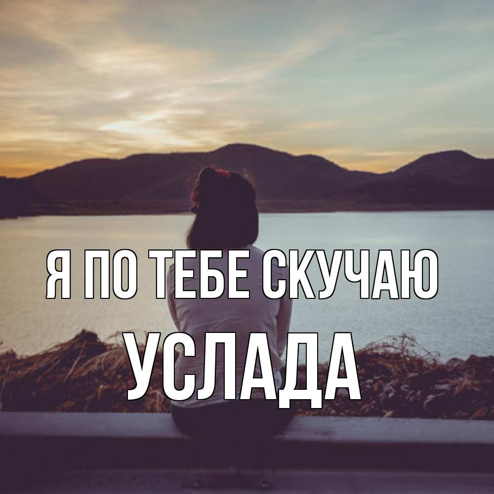 Открытка на каждый день с именем, услада Я по тебе скучаю я уже соскучилась Прикольная открытка с пожеланием онлайн скачать бесплатно 