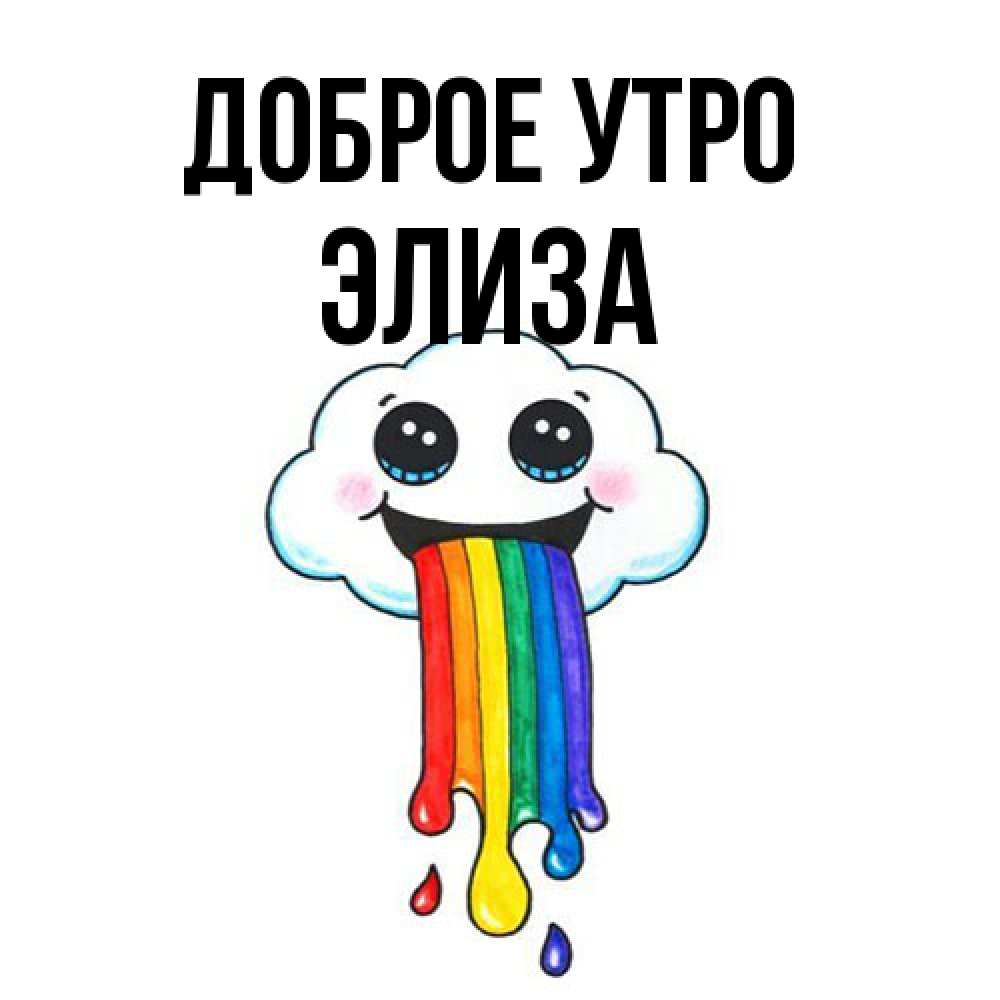 Открытка на каждый день с именем, Элиза Доброе утро утречко Прикольная открытка с пожеланием онлайн скачать бесплатно 