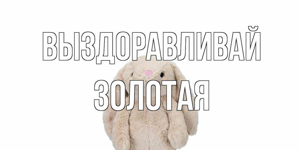 Открытка на каждый день с именем, золотая Выздоравливай не болей Прикольная открытка с пожеланием онлайн скачать бесплатно 