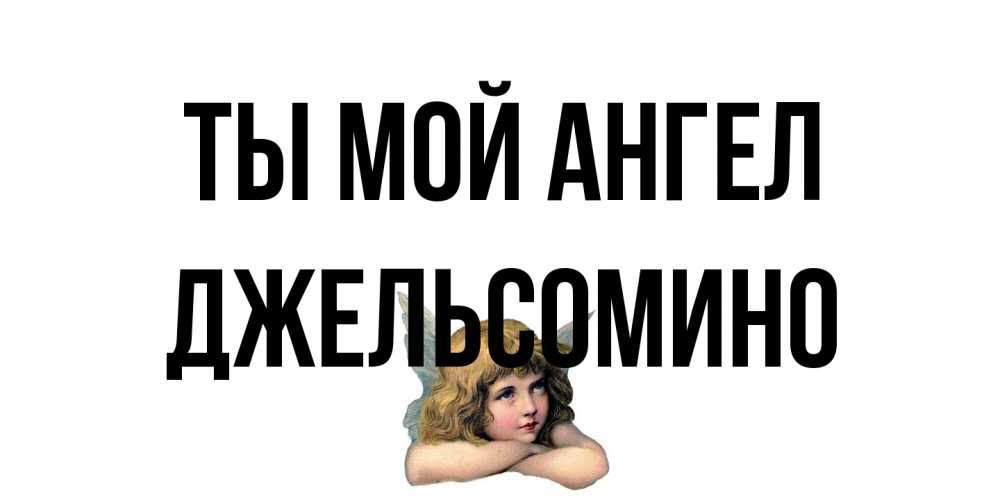 Открытка на каждый день с именем, Джельсомино Ты мой ангел ангел Прикольная открытка с пожеланием онлайн скачать бесплатно 