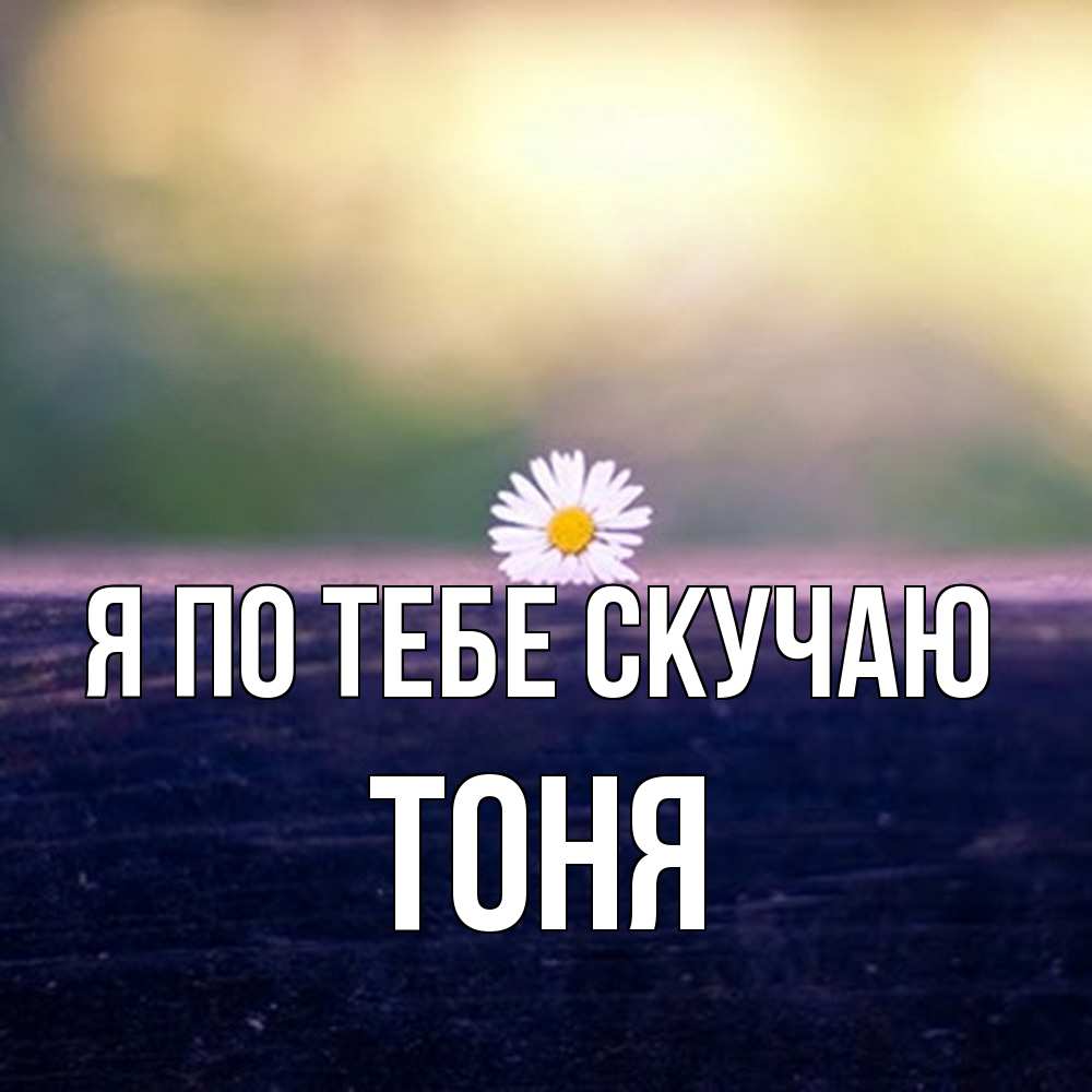 Открытка на каждый день с именем, Тоня Я по тебе скучаю приходи в гости Прикольная открытка с пожеланием онлайн скачать бесплатно 