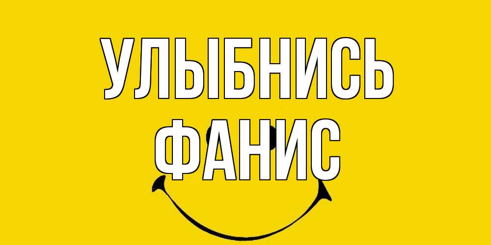 Открытка на каждый день с именем, Фанис Улыбнись радость и улыбка Прикольная открытка с пожеланием онлайн скачать бесплатно 