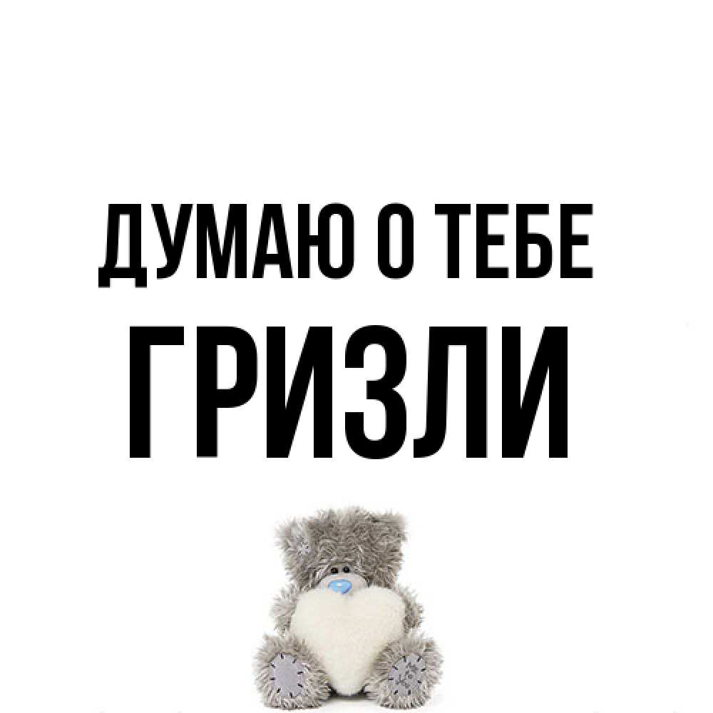 Открытка на каждый день с именем, Гризли Думаю о тебе тедди с сердечком для любимой Прикольная открытка с пожеланием онлайн скачать бесплатно 