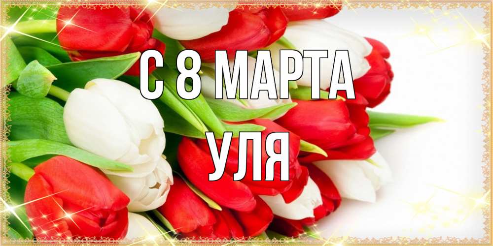Открытка на каждый день с именем, Уля C 8 МАРТА Поздравительные открытки для милых женщин Прикольная открытка с пожеланием онлайн скачать бесплатно 