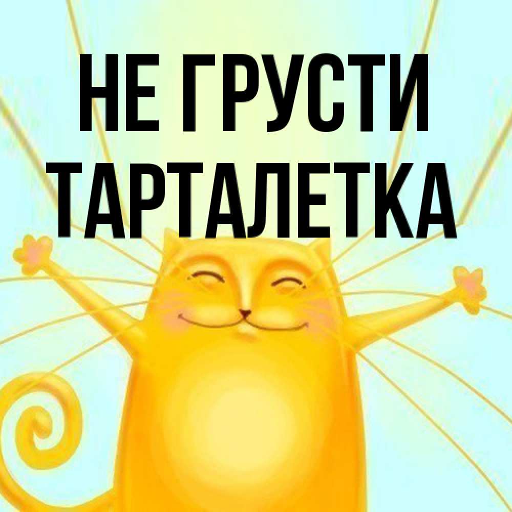 Открытка на каждый день с именем, Тарталетка Не грусти обнимашки усатые Прикольная открытка с пожеланием онлайн скачать бесплатно 