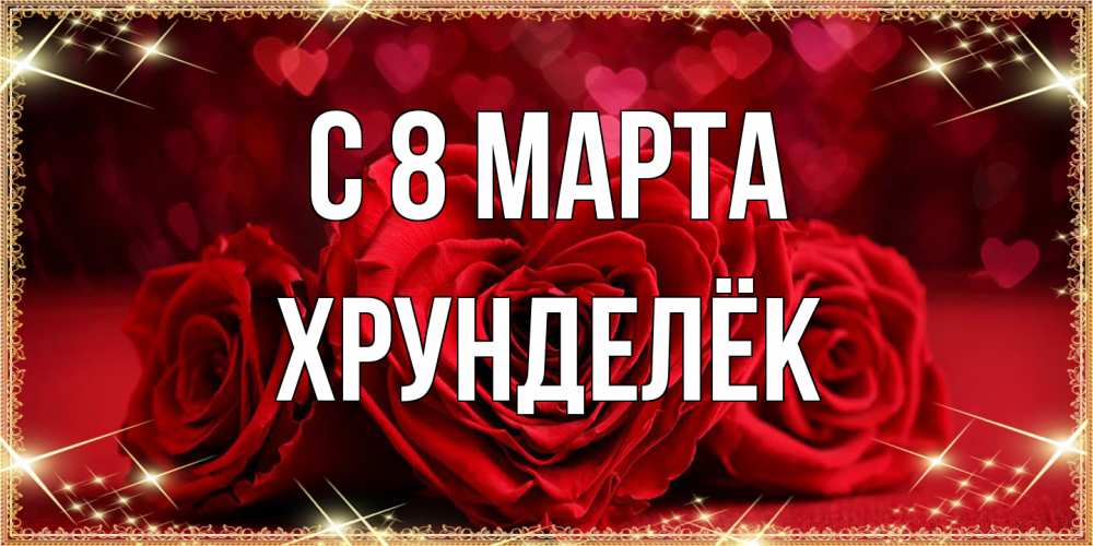 Открытка на каждый день с именем, Хрунделёк C 8 МАРТА три красные розы Прикольная открытка с пожеланием онлайн скачать бесплатно 