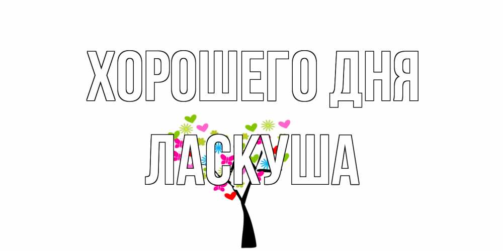 Открытка на каждый день с именем, ласкуша Хорошего дня открытки на каждый день Прикольная открытка с пожеланием онлайн скачать бесплатно 