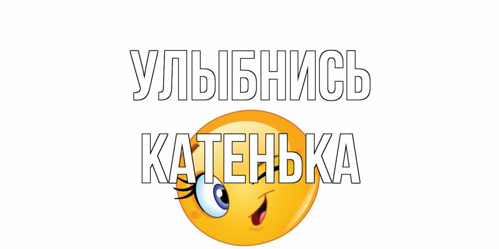Открытка на каждый день с именем, Катенька Улыбнись улыбка Прикольная открытка с пожеланием онлайн скачать бесплатно 
