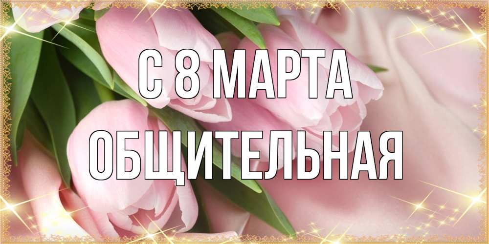 Открытка на каждый день с именем, Общительная C 8 МАРТА поздравления с международным женским днем Прикольная открытка с пожеланием онлайн скачать бесплатно 