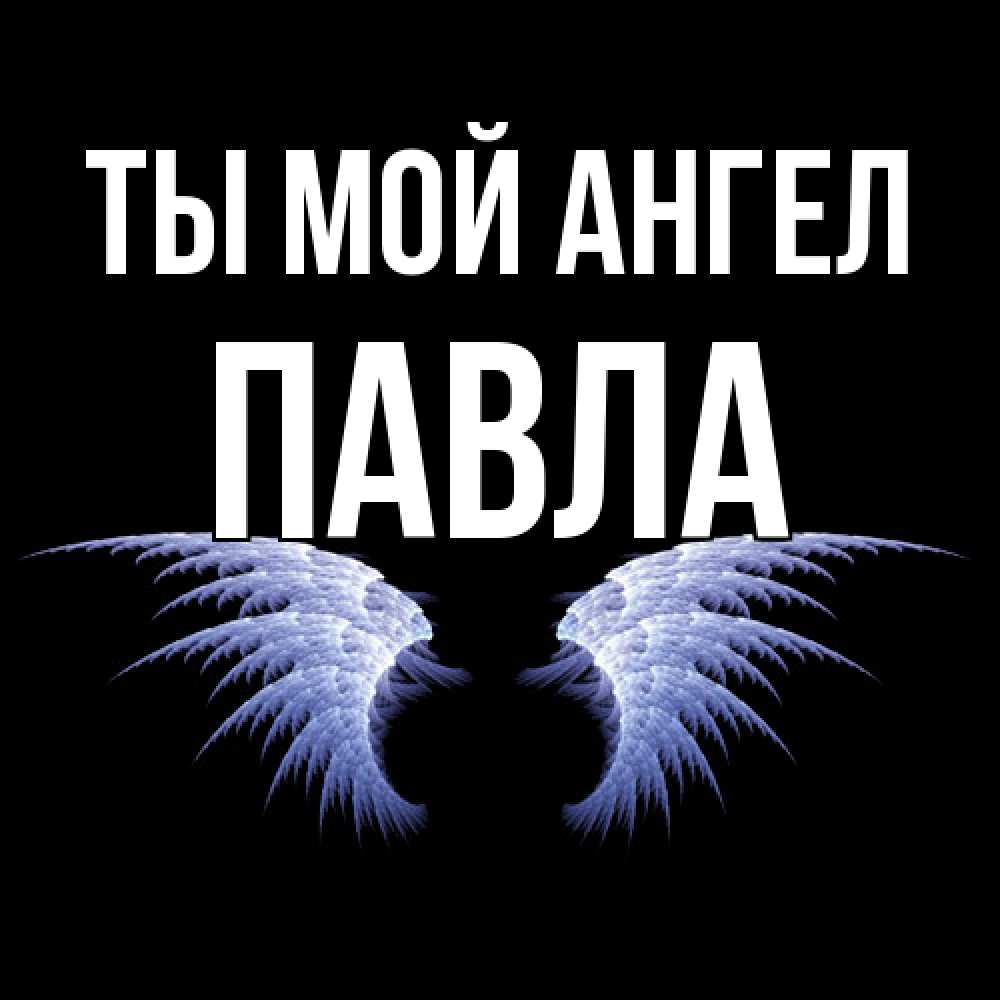 Открытка на каждый день с именем, Павла Ты мой ангел ангельские крылья на черном фоне Прикольная открытка с пожеланием онлайн скачать бесплатно 