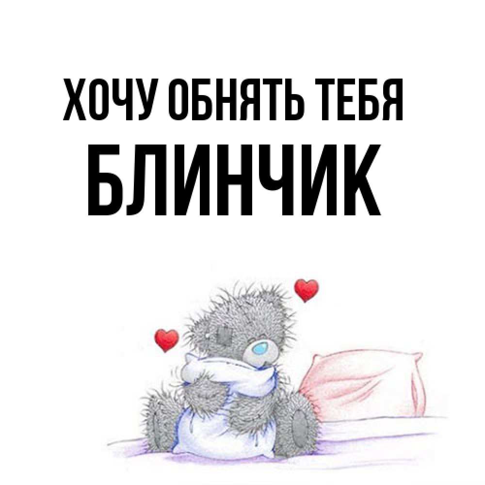 Открытка на каждый день с именем, Блинчик Хочу обнять тебя сердечки мишка Тедди и кроватка Прикольная открытка с пожеланием онлайн скачать бесплатно 