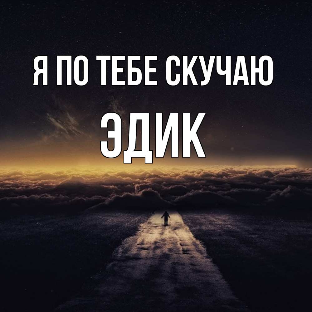 Открытка на каждый день с именем, Эдик Я по тебе скучаю идем Прикольная открытка с пожеланием онлайн скачать бесплатно 