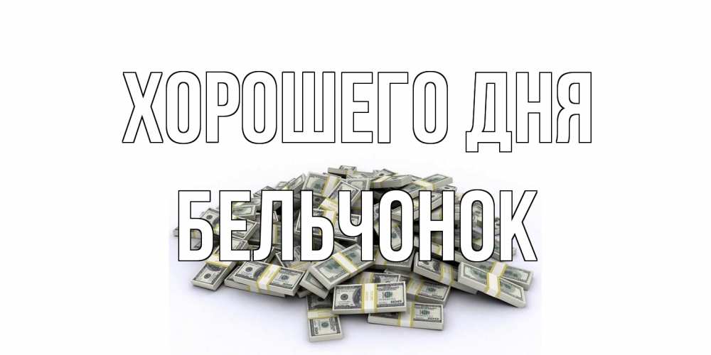 Открытка на каждый день с именем, бельчонок Хорошего дня гора долларов Прикольная открытка с пожеланием онлайн скачать бесплатно 