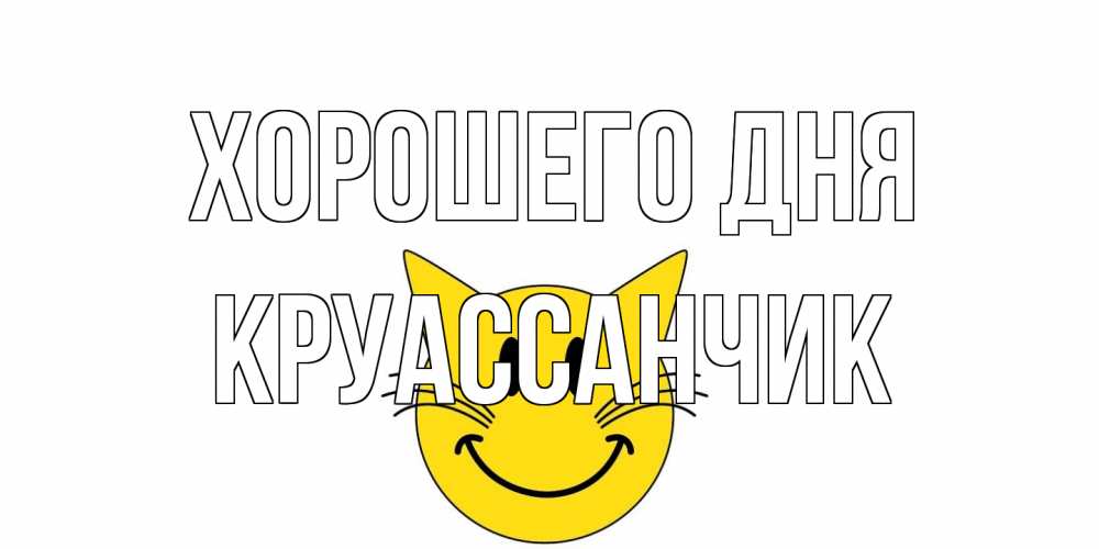 Открытка на каждый день с именем, круассанчик Хорошего дня открытка с котом Прикольная открытка с пожеланием онлайн скачать бесплатно 