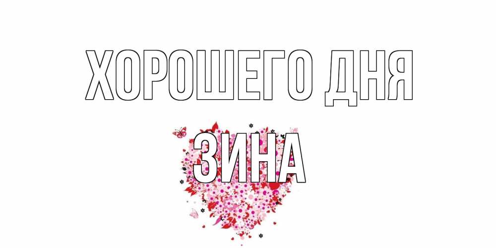 Открытка на каждый день с именем, Зина Хорошего дня открытка на каждый день для любимой Прикольная открытка с пожеланием онлайн скачать бесплатно 