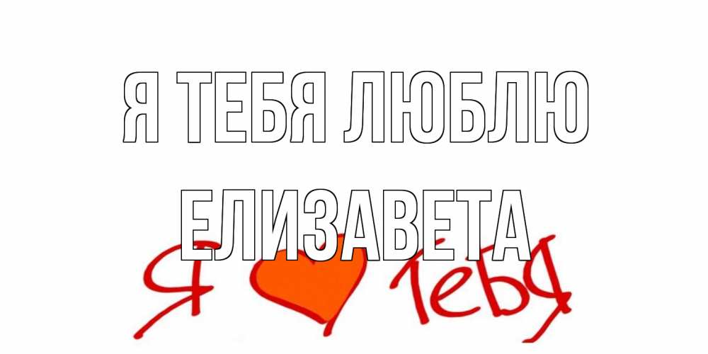 Открытка на каждый день с именем, Елизавета Я тебя люблю Люблю Прикольная открытка с пожеланием онлайн скачать бесплатно 