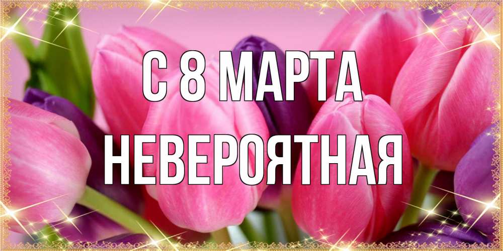 Открытка на каждый день с именем, невероятная C 8 МАРТА тюльпаны для женщины на международный женский день Прикольная открытка с пожеланием онлайн скачать бесплатно 