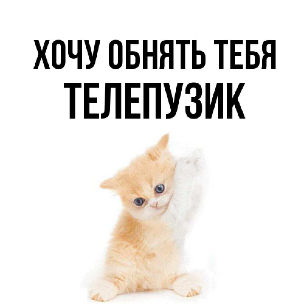 Открытка на каждый день с именем, Телепузик Хочу обнять тебя я хочу очень скорее обнимаешек Прикольная открытка с пожеланием онлайн скачать бесплатно 
