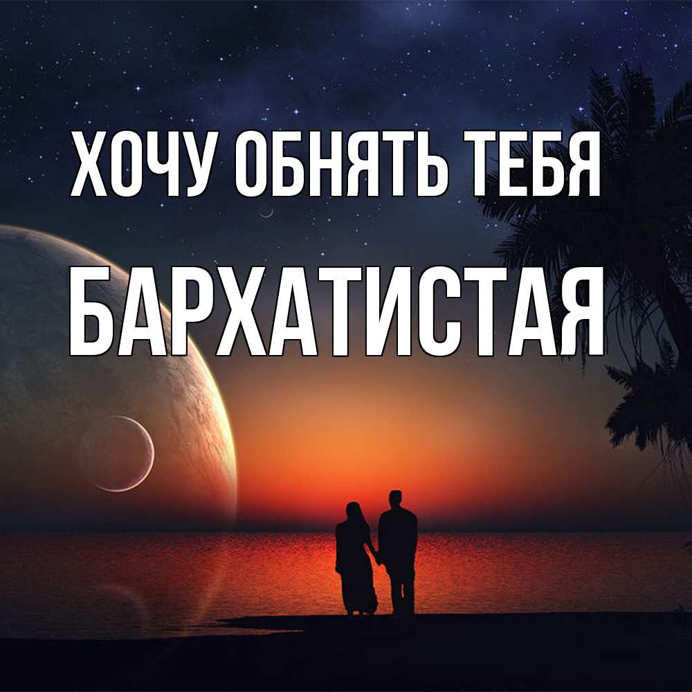 Открытка на каждый день с именем, Бархатистая Хочу обнять тебя восход спутников Прикольная открытка с пожеланием онлайн скачать бесплатно 