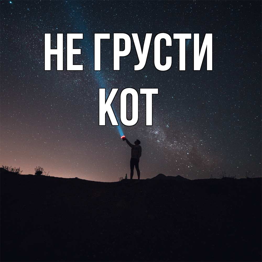 Открытка на каждый день с именем, Кот Не грусти луч света и млечный путь Прикольная открытка с пожеланием онлайн скачать бесплатно 