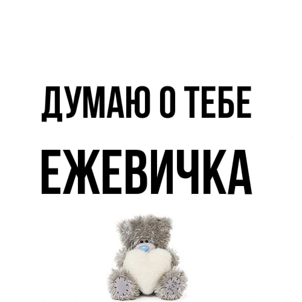 Открытка на каждый день с именем, ежевичка Думаю о тебе тедди с сердечком для любимой Прикольная открытка с пожеланием онлайн скачать бесплатно 
