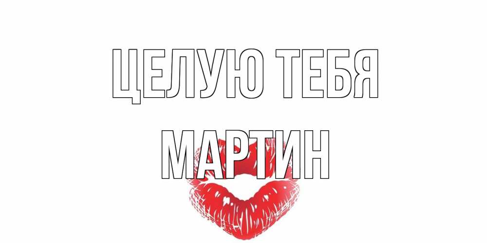 Открытка на каждый день с именем, Мартин Целую тебя поцелуй Прикольная открытка с пожеланием онлайн скачать бесплатно 