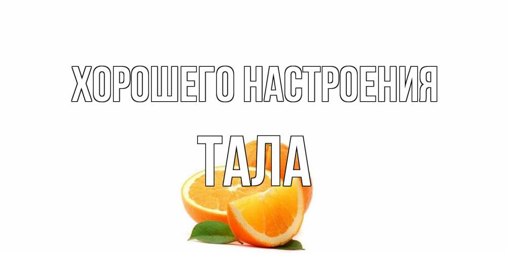 Открытка на каждый день с именем, Тала Хорошего настроения мандарин Прикольная открытка с пожеланием онлайн скачать бесплатно 