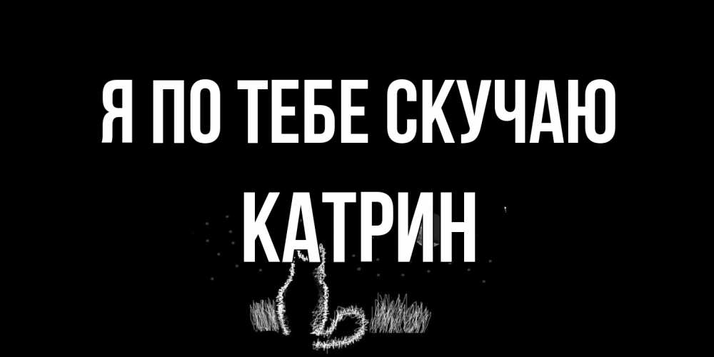 Открытка на каждый день с именем, Катрин Я по тебе скучаю кот Прикольная открытка с пожеланием онлайн скачать бесплатно 