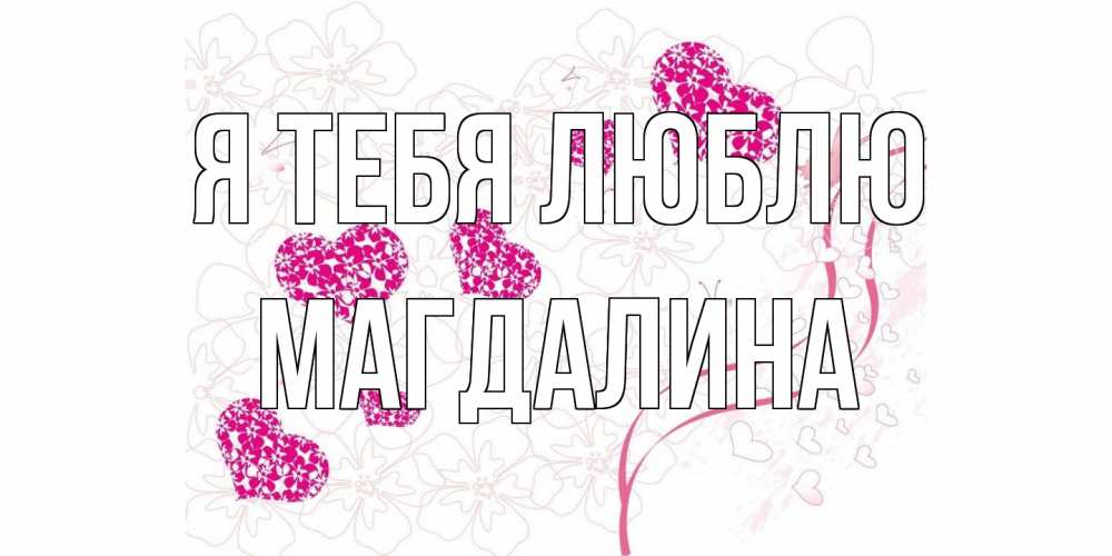 Открытка на каждый день с именем, Магдалина Я тебя люблю ленты, цветы, сердце Прикольная открытка с пожеланием онлайн скачать бесплатно 