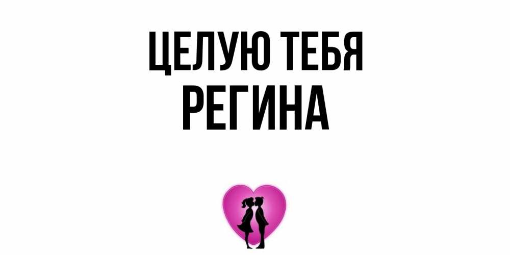 Открытка на каждый день с именем, Регина Целую тебя поцелуй Прикольная открытка с пожеланием онлайн скачать бесплатно 