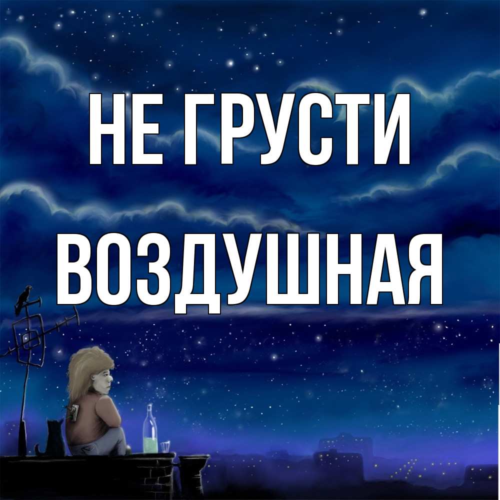 Открытка на каждый день с именем, воздушная Не грусти город с крыши Прикольная открытка с пожеланием онлайн скачать бесплатно 