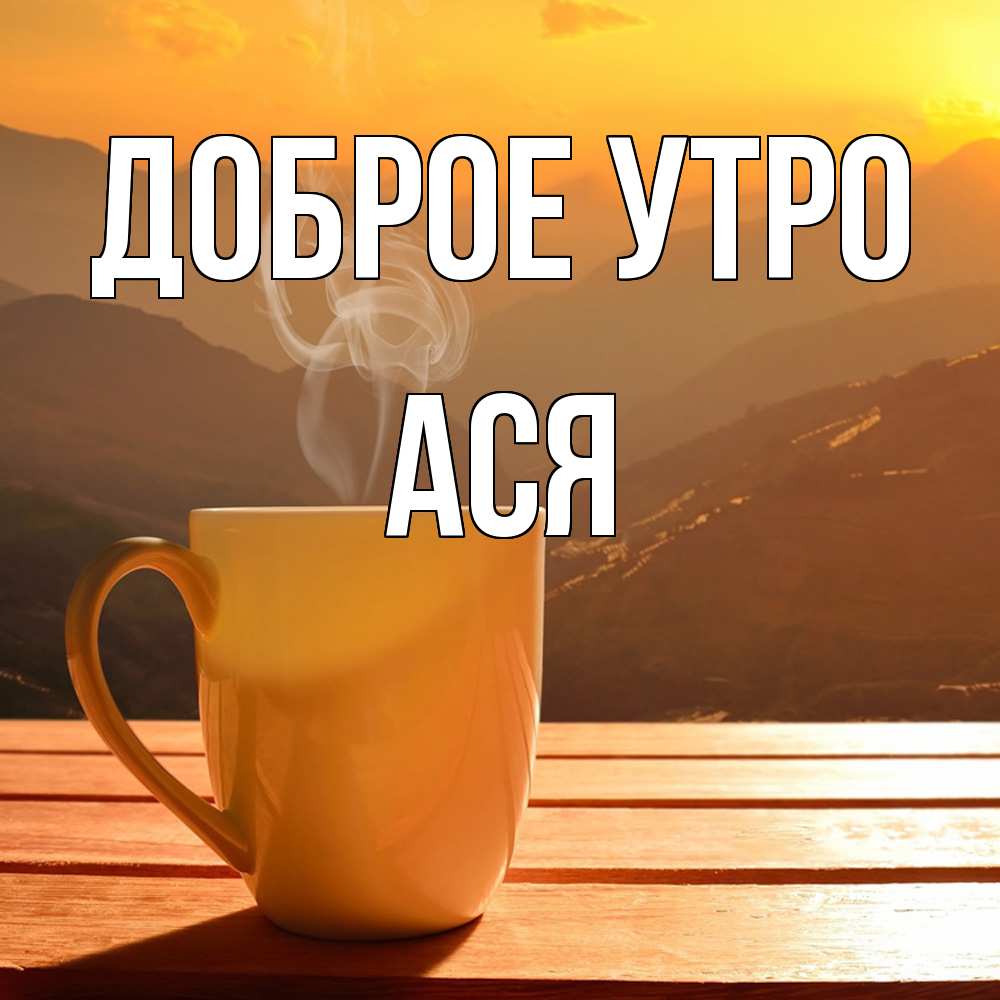 Открытка на каждый день с именем, Ася Доброе утро кофе в горах Прикольная открытка с пожеланием онлайн скачать бесплатно 