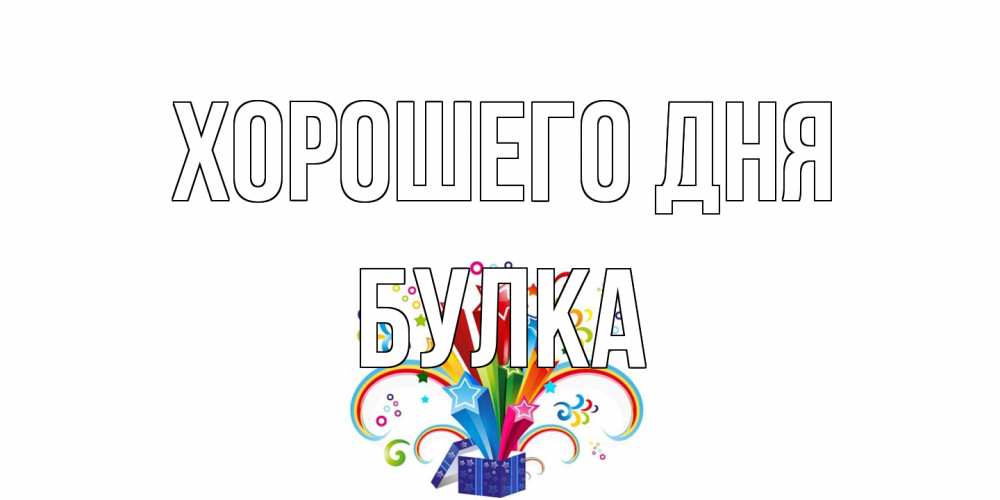 Открытка на каждый день с именем, Булка Хорошего дня праздник Прикольная открытка с пожеланием онлайн скачать бесплатно 