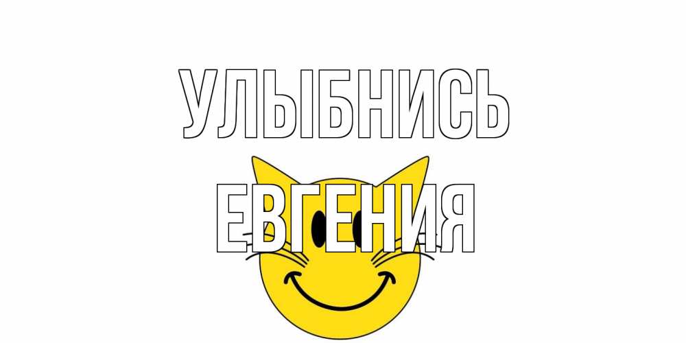 Открытка на каждый день с именем, Евгения Улыбнись кот, улыбка Прикольная открытка с пожеланием онлайн скачать бесплатно 