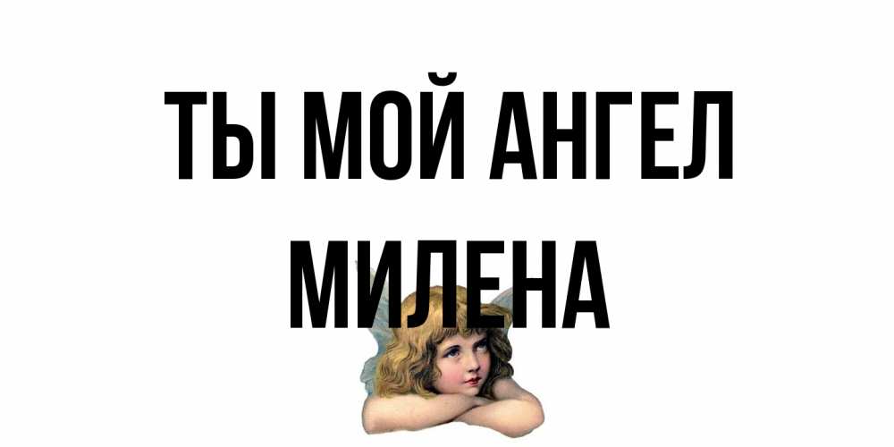 Открытка на каждый день с именем, Милена Ты мой ангел ангел Прикольная открытка с пожеланием онлайн скачать бесплатно 