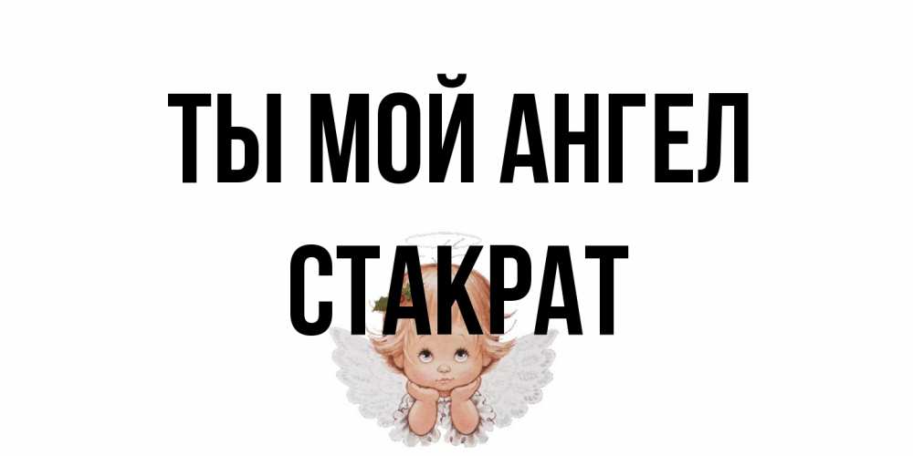 Открытка на каждый день с именем, Стакрат Ты мой ангел ангел Прикольная открытка с пожеланием онлайн скачать бесплатно 