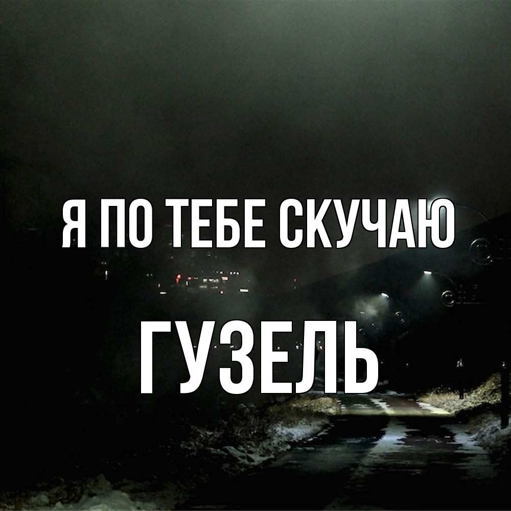 Открытка на каждый день с именем, Гузель Я по тебе скучаю окраина города Прикольная открытка с пожеланием онлайн скачать бесплатно 