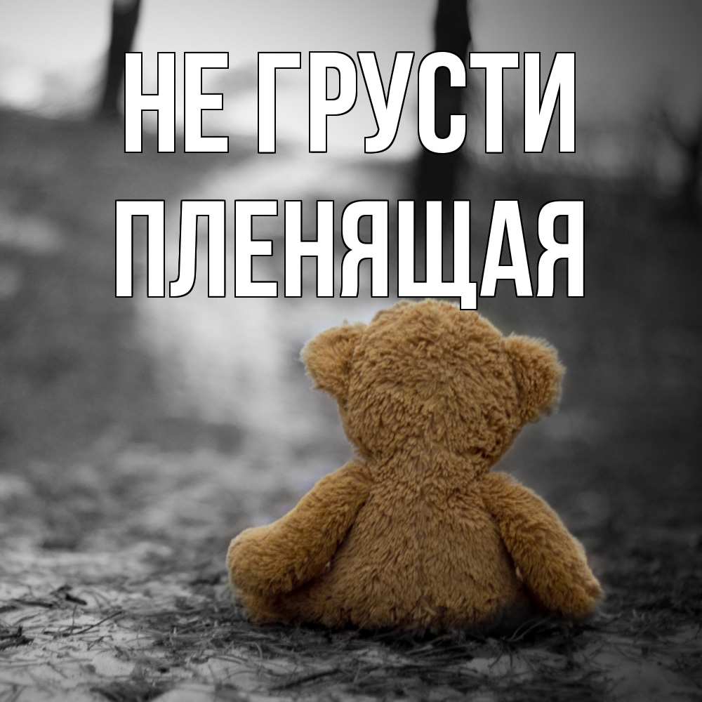 Открытка на каждый день с именем, пленящая Не грусти медведь со спин Прикольная открытка с пожеланием онлайн скачать бесплатно 